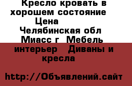 Кресло-кровать в хорошем состояние. › Цена ­ 2 000 - Челябинская обл., Миасс г. Мебель, интерьер » Диваны и кресла   